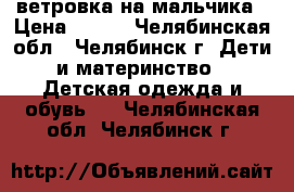 ветровка на мальчика › Цена ­ 200 - Челябинская обл., Челябинск г. Дети и материнство » Детская одежда и обувь   . Челябинская обл.,Челябинск г.